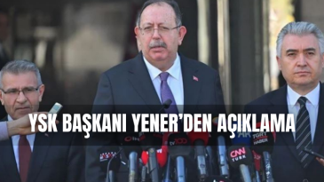 YSK Başkanı Yener’den açıklama