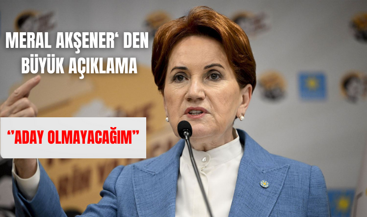 İYİ Parti Genel Başkanı Meral Akşener aday olmayacağını açıkladı